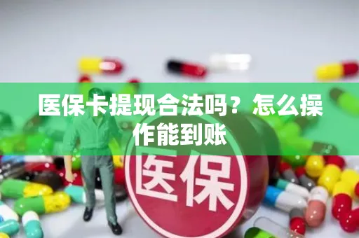 医保卡提现合法吗？怎么操作能到账